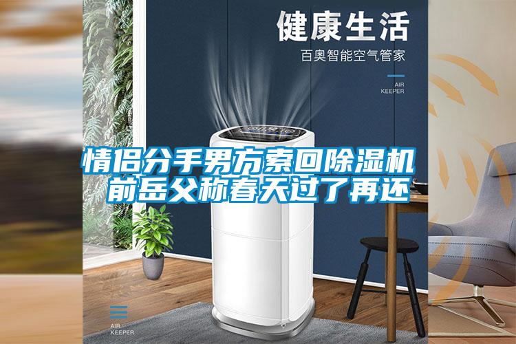 情侶分手男方索回除濕機(jī) 前岳父稱春天過了再還