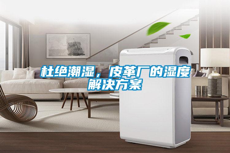 杜絕潮濕，皮革廠的濕度解決方案