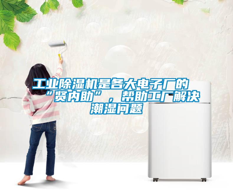 工業(yè)除濕機是各大電子廠的“賢內(nèi)助”，幫助工廠解決潮濕問題