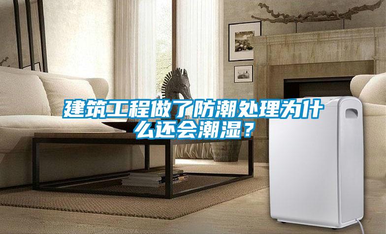 建筑工程做了防潮處理為什么還會(huì)潮濕？