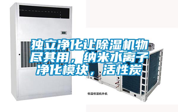 獨(dú)立凈化讓除濕機(jī)物盡其用，納米水離子凈化模塊，活性炭