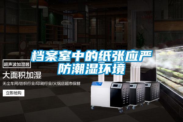 檔案室中的紙張應(yīng)嚴防潮濕環(huán)境