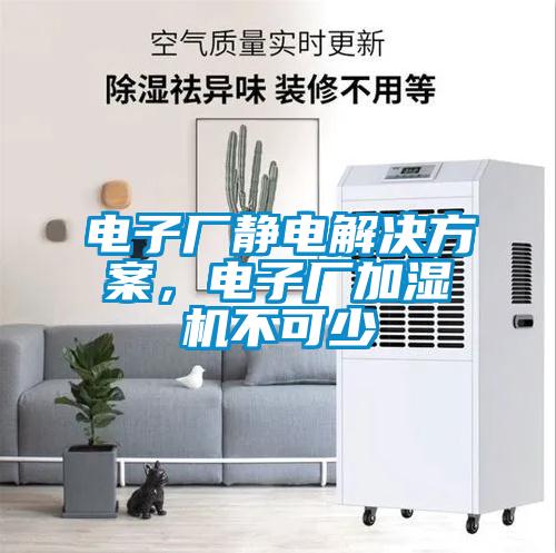 電子廠靜電解決方案,電子廠加濕機(jī)不可少