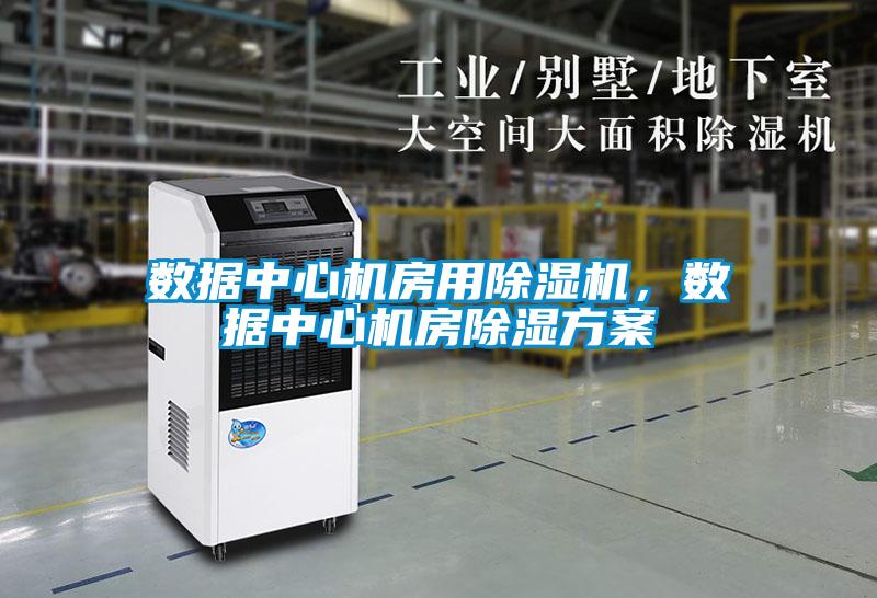 數(shù)據(jù)中心機房用除濕機，數(shù)據(jù)中心機房除濕方案