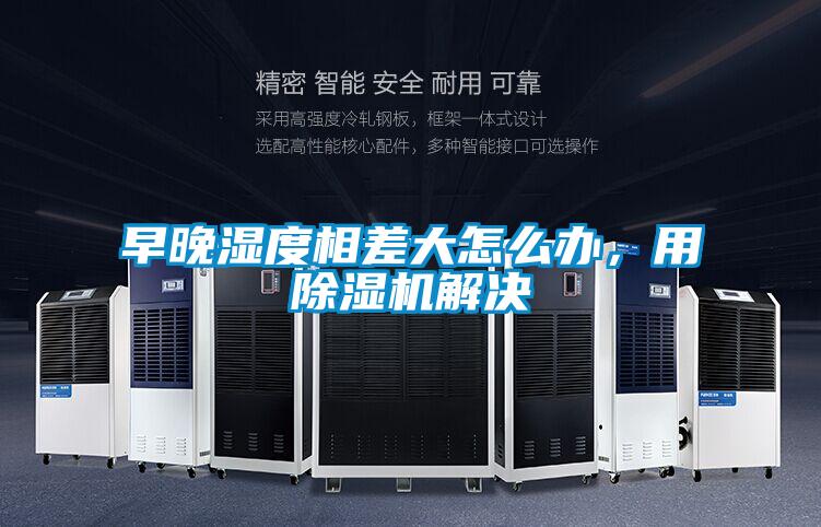 早晚濕度相差大怎么辦，用除濕機解決