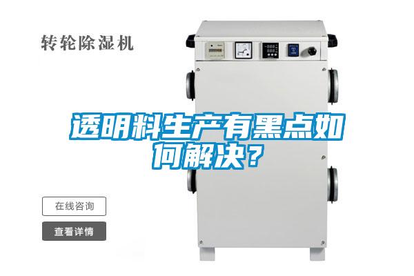 透明料生產(chǎn)有黑點如何解決？