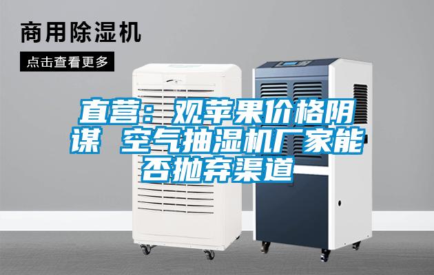直營:觀蘋果價格陰謀 空氣抽濕機(jī)廠家能否拋棄渠道