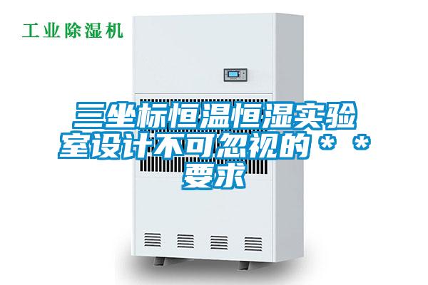 三坐標(biāo)恒溫恒濕實(shí)驗(yàn)室設(shè)計(jì)不可忽視的**要求