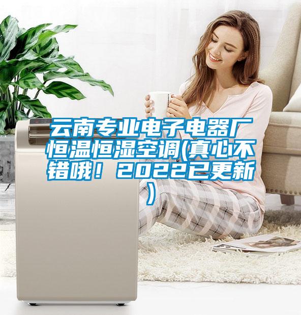 云南專業(yè)電子電器廠恒溫恒濕空調(diào)(真心不錯哦！2022已更新)