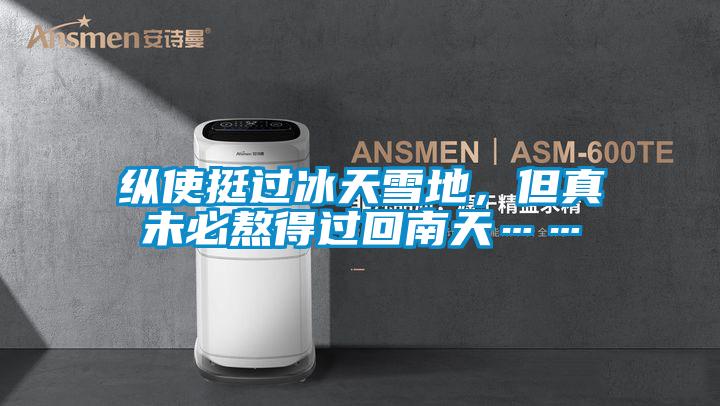 縱使挺過(guò)冰天雪地,但真未必熬得過(guò)回南天……