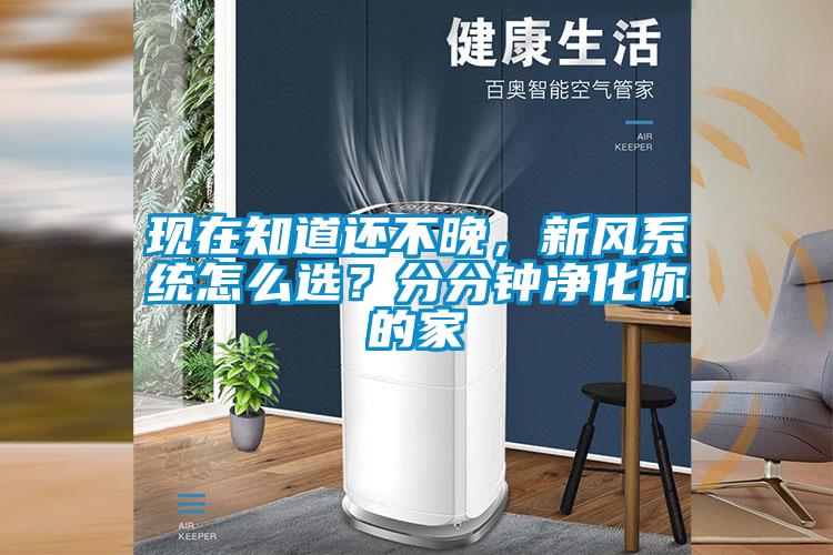 現(xiàn)在知道還不晚，新風(fēng)系統(tǒng)怎么選？分分鐘凈化你的家