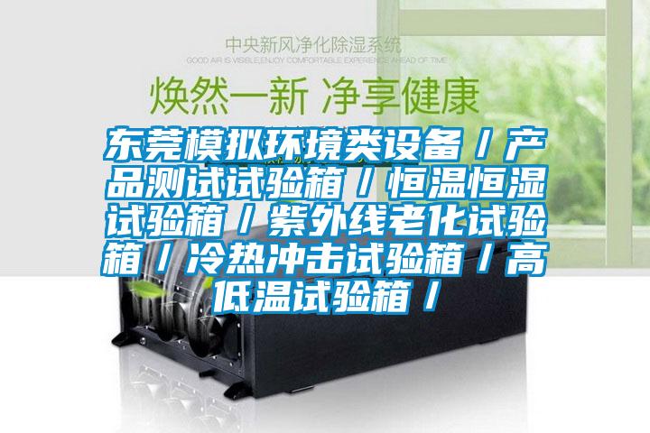 東莞模擬環(huán)境類設(shè)備/產(chǎn)品測試試驗箱/恒溫恒濕試驗箱/紫外線老化試驗箱/冷熱沖擊試驗箱/高低溫試驗箱/