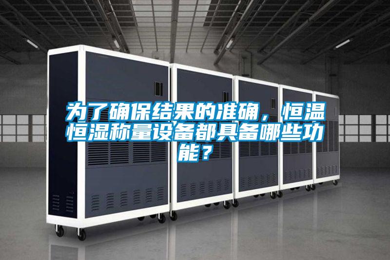 為了確保結果的準確，恒溫恒濕稱量設備都具備哪些功能？