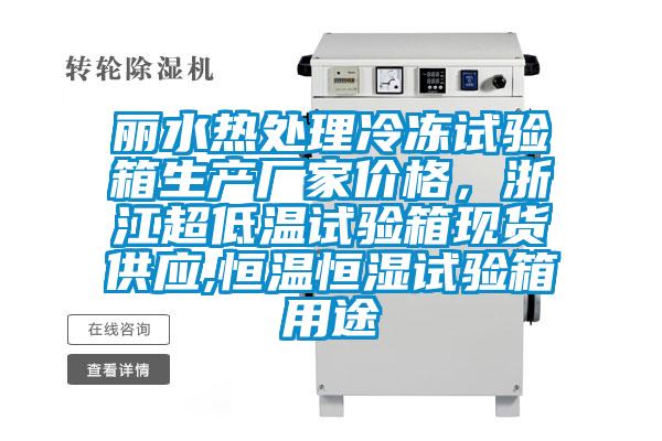 麗水熱處理冷凍試驗箱生產(chǎn)廠家價格，浙江超低溫試驗箱現(xiàn)貨供應(yīng),恒溫恒濕試驗箱用途