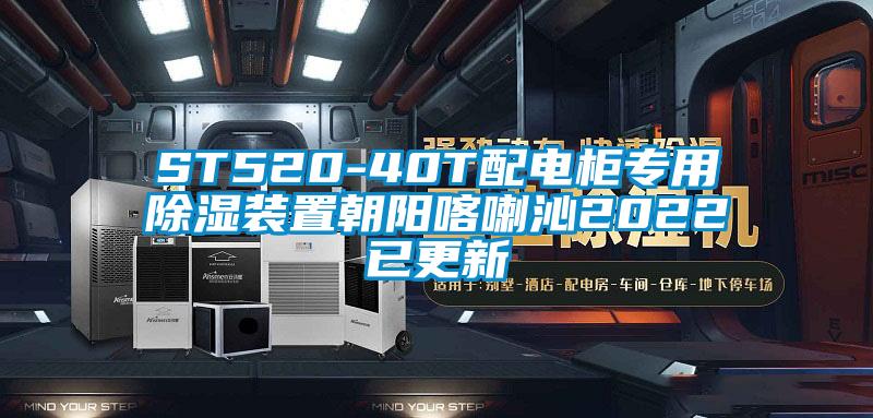ST520-40T配電柜專(zhuān)用除濕裝置朝陽(yáng)喀喇沁2022已更新