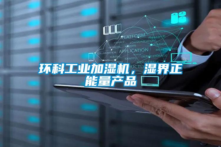 環(huán)科工業(yè)加濕機，濕界正能量產(chǎn)品