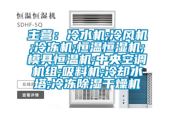 主營：冷水機;冷風機;冷凍機;恒溫恒濕機;模具恒溫機;中央空調(diào)機組;吸料機;冷卻水塔;冷凍除濕干燥機