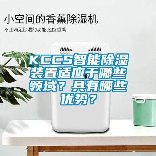 KCCS智能除濕裝置適應(yīng)于哪些領(lǐng)域？具有哪些優(yōu)勢？