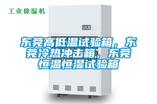 東莞高低溫試驗(yàn)箱，東莞冷熱沖擊箱，東莞恒溫恒濕試驗(yàn)箱