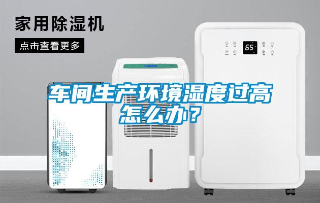 車間生產(chǎn)環(huán)境濕度過高怎么辦？