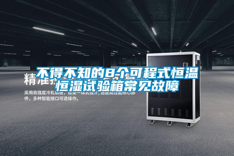不得不知的8個(gè)可程式恒溫恒濕試驗(yàn)箱常見故障