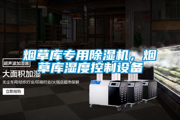 煙草庫專用除濕機(jī)，煙草庫濕度控制設(shè)備