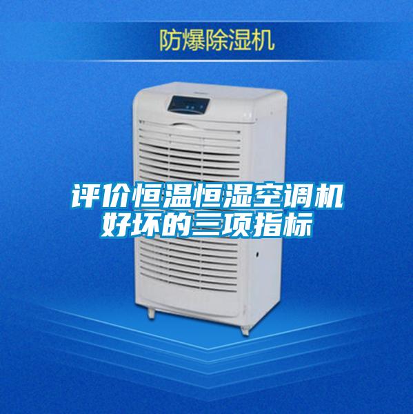 評價恒溫恒濕空調(diào)機(jī)好壞的三項(xiàng)指標(biāo)