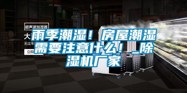 雨季潮濕！房屋潮濕需要注意什么！_除濕機(jī)廠家