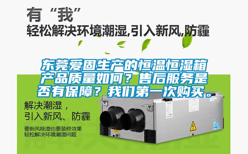 東莞愛固生產(chǎn)的恒溫恒濕箱產(chǎn)品質(zhì)量如何？售后服務(wù)是否有保障？我們第一次購買。