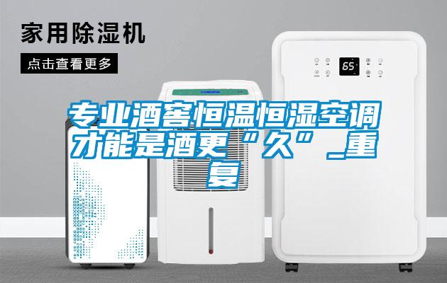 專業(yè)酒窖恒溫恒濕空調(diào)才能是酒更“久”_重復