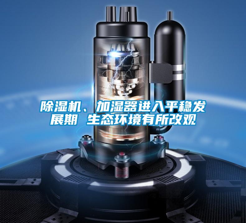 除濕機、加濕器進入平穩(wěn)發(fā)展期 生態(tài)環(huán)境有所改觀