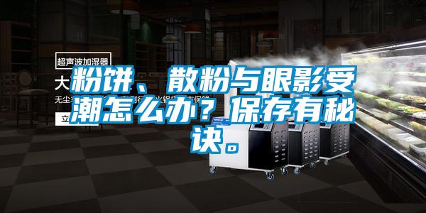 粉餅、散粉與眼影受潮怎么辦？保存有秘訣。