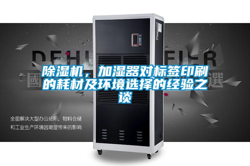 除濕機，加濕器對標簽印刷的耗材及環(huán)境選擇的經(jīng)驗之談
