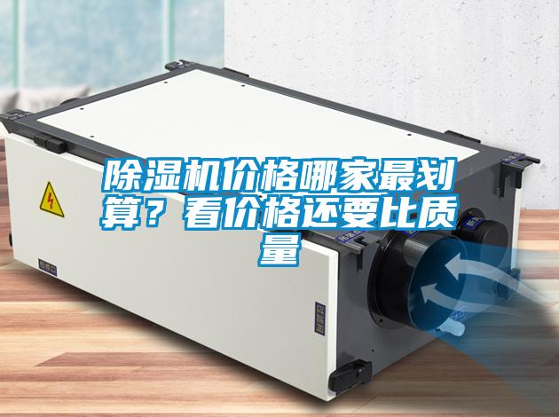 除濕機價格哪家最劃算？看價格還要比質(zhì)量