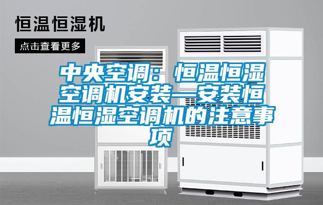 中央空調(diào):恒溫恒濕空調(diào)機安裝—安裝恒溫恒濕空調(diào)機的注意事項