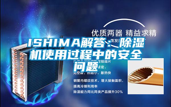 ISHIMA解答:除濕機(jī)使用過(guò)程中的安全問(wèn)題