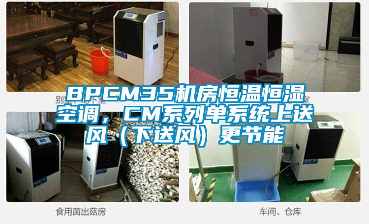 BPCM35機(jī)房恒溫恒濕空調(diào),CM系列單系統(tǒng)上送風(fēng)(下送風(fēng))更節(jié)能