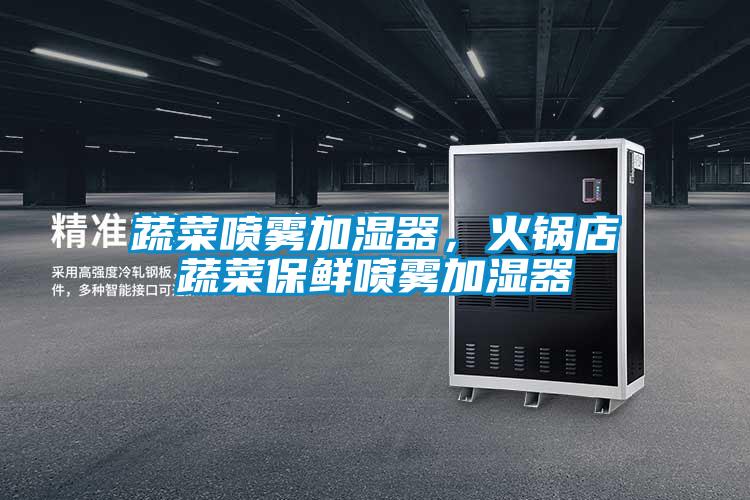 蔬菜噴霧加濕器，火鍋店蔬菜保鮮噴霧加濕器