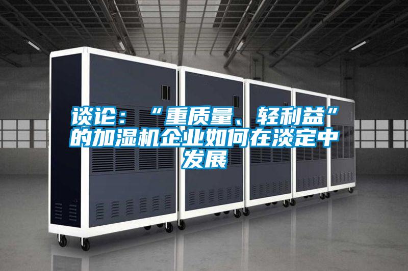談?wù)摚骸爸刭|(zhì)量、輕利益”的加濕機(jī)企業(yè)如何在淡定中發(fā)展