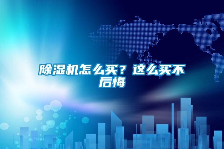 除濕機(jī)怎么買？這么買不后悔