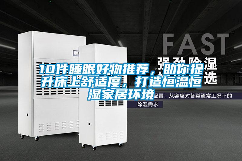 10件睡眠好物推薦，助你提升床上舒適度，打造恒溫恒濕家居環(huán)境
