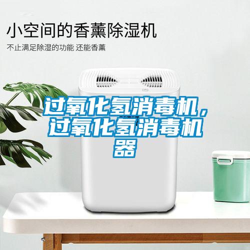 過氧化氫消毒機(jī)，過氧化氫消毒機(jī)器