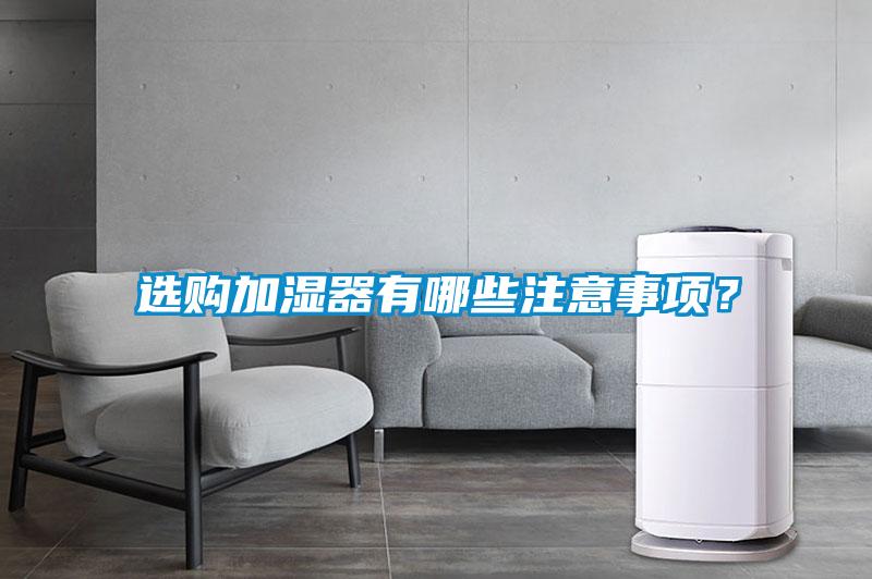 選購(gòu)加濕器有哪些注意事項(xiàng)？
