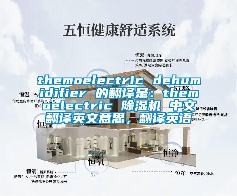 themoelectric dehumidifier 的翻譯是:themoelectric 除濕機(jī) 中文翻譯英文意思,翻譯英語(yǔ)