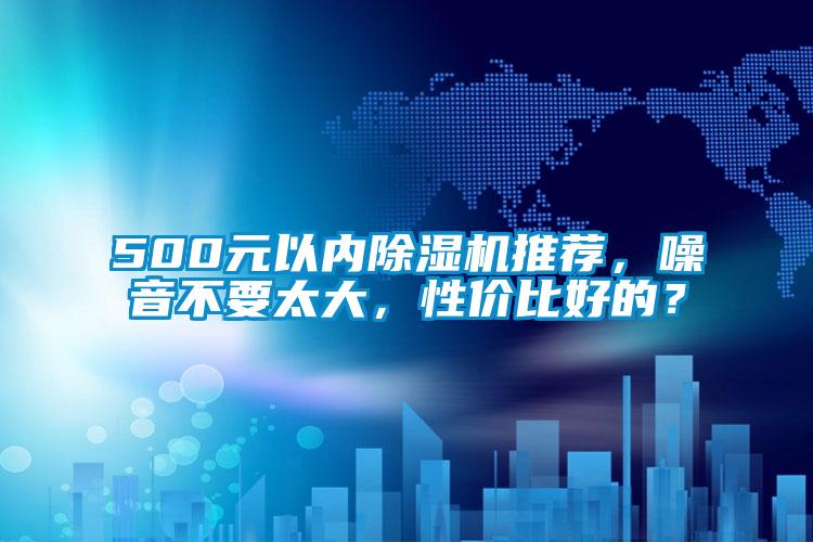 500元以內(nèi)除濕機(jī)推薦，噪音不要太大，性價(jià)比好的？