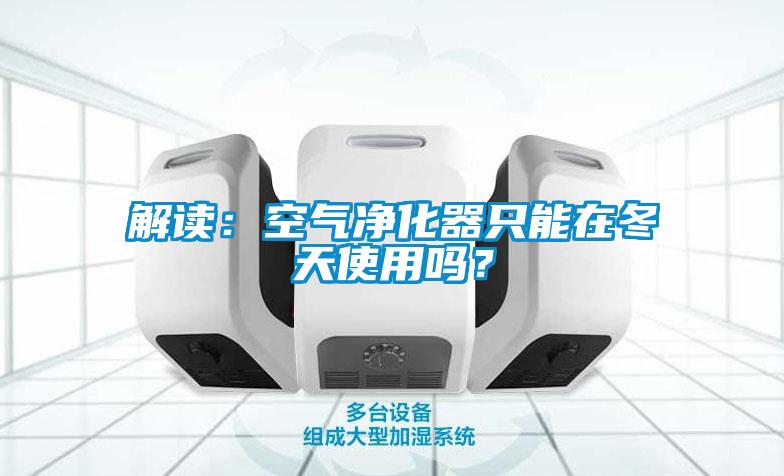 解讀：空氣凈化器只能在冬天使用嗎？