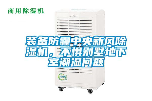 裝備防霾中央新風(fēng)除濕機(jī)，不懼別墅地下室潮濕問題