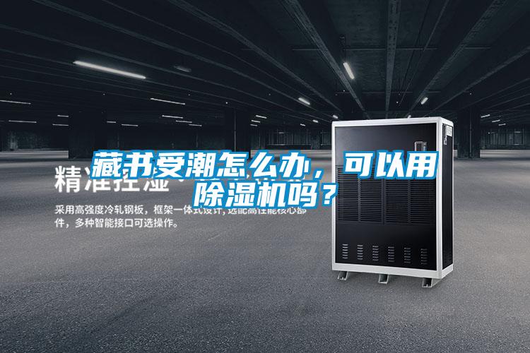 藏書受潮怎么辦，可以用除濕機(jī)嗎？