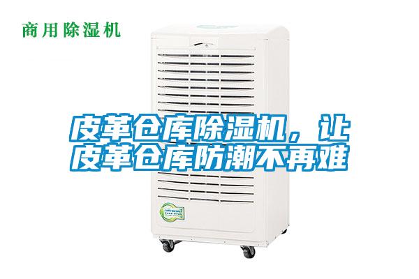 皮革倉(cāng)庫(kù)除濕機(jī)，讓皮革倉(cāng)庫(kù)防潮不再難