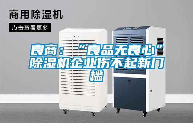 良商：“良品無良心”除濕機企業(yè)傷不起新門檻